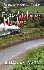 Title: The Frisby Waterless Murders: An Inspector Knowles Mystery Book 3, Author: Julian Worker