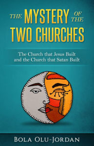 Title: The Mystery of the Two Churches: The Church that Jesus Built and the Church that Satan Built, Author: Bola Olu Jordan