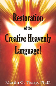 Title: Restoration of the Creative Heavenly Language!, Author: Dr. Martin G Tharp PhD