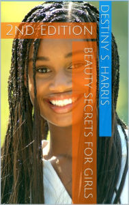 Title: Beauty Secrets For Girls 2nd Edition, Author: Destiny S. Harris
