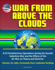 Title: War From Above the Clouds: B-52 Stratofortress Operations during the Second Indochina War and the Effects of the Air War on Theory and Doctrine - Vietnam, Arc Light, Commando Hunt, Linebacker Bombing, Author: Progressive Management