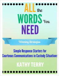 Title: All the Words You Need: Simple Response Starters for Courteous Communications in Custody Situations, Author: Kathy Terry