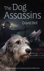 Title: The Dog Assassins. The Adventures of Llewelyn and Gelert book Two, Author: David Bell