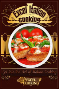 Title: Excel Italian Cooking: Get into the Art of Italian Cooking, Author: Excel Cooking