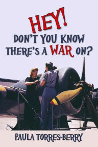Title: Hey, Don't You Know There's A War On?, Author: Paula Torres-Berry
