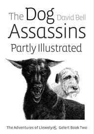 Title: The Dog Assassins Partly Illustrated. The Adventures of Llewelyn and Gelert Book Two, Author: David Bell