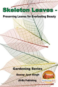 Title: Skeleton Leaves: Preserving Leaves for Everlasting Beauty, Author: Dueep Jyot Singh