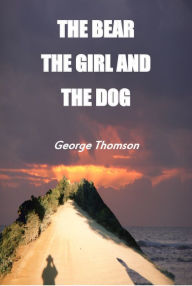 Title: The Bear the Girl and the Dog, Author: George Thomson
