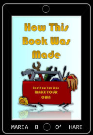 Title: How This Book Was Made & How You Can Make Your Own (NEW EDITION), Author: Maria B. O'Hare