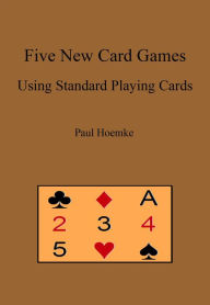 Title: Five New Card Games Using Standard Playing Cards, Author: Paul Hoemke