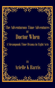 Title: The Adventurous Time Adventures of Doctor When, Author: Arielle K Harris