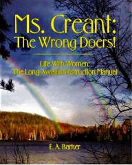 Title: Ms. Creant: The Wrong Doers! Life With Women: The Long Awaited Instruction Manual., Author: E. A. Barker