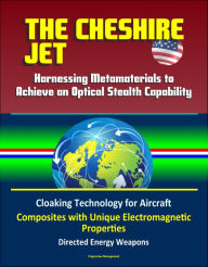 Title: The Cheshire Jet: Harnessing Metamaterials to Achieve an Optical Stealth Capability - Cloaking Technology for Aircraft, Composites with Unique Electromagnetic Properties, Directed Energy Weapons, Author: Progressive Management