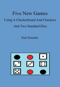 Title: Five New Games Using A Standard Checkerboard And Checkers And Two Standard Dice, Author: Paul Hoemke