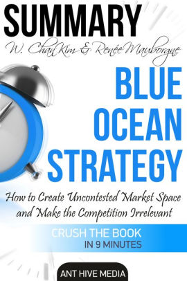 w chan kim renee a mauborgnes blue ocean strategy how to create uncontested market space and make the competition irrelevant summary nook book blue ocean strategy summary