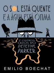 Title: O Sol Está Quente & A Água Está Ótima: e outros casos do Detetive Parker, Author: Emilio Boechat