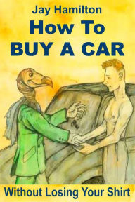 Title: How to Buy a Car Without Losing Your Shirt, Author: Jay Hamilton