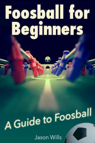 Title: Foosball for Beginners: A Guide to Foosball, Author: Jason Wills