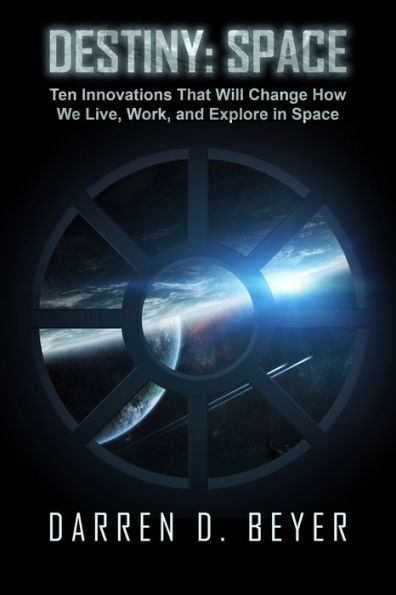 Destiny: Space - Ten Innovations That Will Change How We Live, Work, and Explore in Space