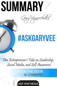 Title: Gary Vaynerchuk's #AskGaryVee: One Entrepreneur's Take on Leadership, Social Media, and Self-Awareness Summary, Author: Ant Hive Media