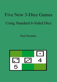 Title: Five New 3-Dice Games Using Standard 6-Sided Dice, Author: Paul Hoemke