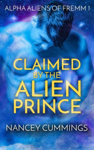 Title: Claimed by the Alien Prince, Author: Nancey Cummings