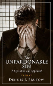 Title: The Unpardonable Sin, An Exposition and Appraisal, Author: Dennis Prutow