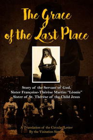 Title: The Grace of the Last Place: Story of the Servant of God, Sister Francoise-Therese Martin, 