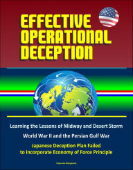 Title: Effective Operational Deception: Learning the Lessons of Midway and Desert Storm - World War II and the Persian Gulf War, Japanese Deception Plan Failed to Incorporate Economy of Force Principle, Author: Progressive Management