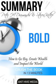 Title: Peter H. Diamandis & Steven Kolter's Bold: How to Go Big, Create Wealth and Impact the World Summary, Author: Ant Hive Media