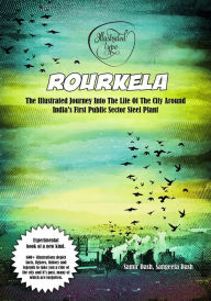 Title: 3.1 - Rourkela: The Illustrated Journey Into The Life Of The City Around India's First Public Sector Steel Plant, Author: Samir Dash