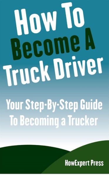 How To Become a Truck Driver: Your Step-By-Step Guide to Becoming a Trucker