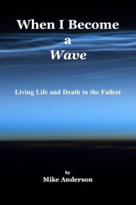 Title: When I Become a Wave: Living Life and Death to the Fullest, Author: Mike Anderson