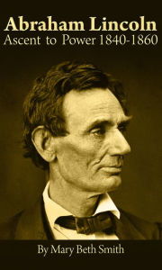 Title: Abraham Lincoln: Ascent to Power 1840-1860, Author: Mary Beth Smith