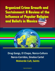 Title: Organized Crime Growth and Sustainment: A Review of the Influence of Popular Religion and Beliefs in Mexico - Drug Gangs, El Chapo, Narco-Cultura, Narco-Corridos, Sinaloa Cartel, Malverde Cult, Saints, Author: Progressive Management