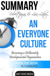 Title: Robert Kegan & Lisa Lahey's An Everyone Culture: Becoming a Deliberately Developmental Organization Summary, Author: Ant Hive Media