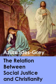 Title: The Relation Between Social Justice and Christianity, Author: Azure Ides-Grey