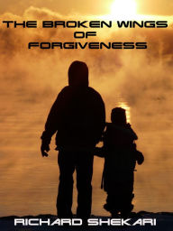 Title: The Broken Wings of Forgiveness, Author: Richard Shekari