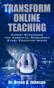 Title: Transform Online Teaching: Expert Strategies and Essential Resources Every Educator Needs, Author: Dr Bruce A. Johnson