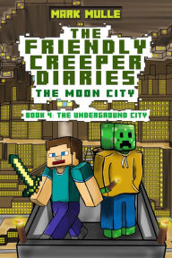 Title: The Friendly Creeper Diaries: The Moon City, Book 4: The Underground City, Author: Mark Mulle