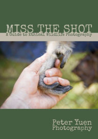 Title: Miss the Shot: A Guide to Ethical Wildlife Photography, Author: Peter Yuen