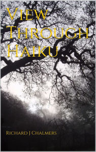 Title: View Through Haiku, Author: Richard J Chalmers