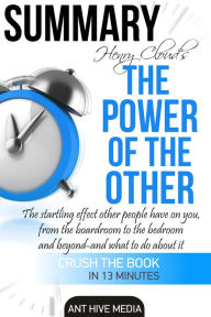 Title: Henry Cloud's The Power of the Other: The Startling Effect Other People Have on you, from the Boardroom to the Bedroom and Beyond -and What to Do About It Summary, Author: Ant Hive Media