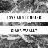 Title: Love and Longing, Author: Ciara Lynn Wakley