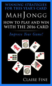Title: MahJongg: How to Play and Win With the 2016 Card, Author: Claire Fine