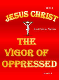 Title: Jesus Christ- The Vigor Of Oppressed, Author: Latha M.S