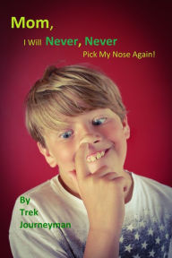 Title: Mom, I Will Never, Never Pick My Nose Again!, Author: Trek Journeyman