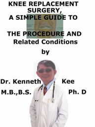 Title: Knee Replacement Surgery, A Simple Guide To The Procedure And Related Conditions, Author: Kenneth Kee