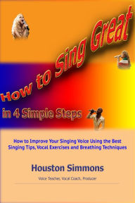 Title: How to Sing Great in 4 Simple Steps, Author: Houston Simmons