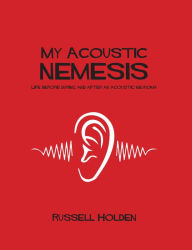 Title: My Acoustic Nemesis: Life Before, During And After An Acoustic Neuroma, Author: Russell Holden